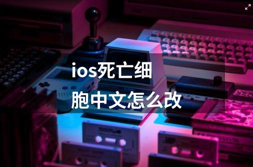 ios死亡细胞中文怎么改-第1张-游戏信息-龙启网