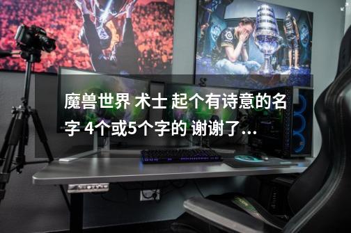 魔兽世界 术士 起个有诗意的名字 4个或5个字的 谢谢了！-第1张-游戏信息-龙启网