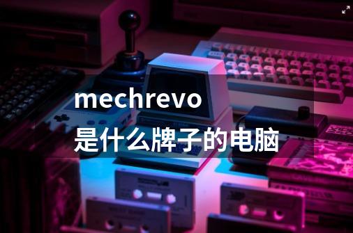 mechrevo是什么牌子的电脑-第1张-游戏信息-龙启网