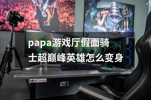 papa游戏厅假面骑士超巅峰英雄怎么变身-第1张-游戏信息-龙启网