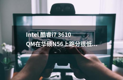 Intel 酷睿i7 3610QM在华硕N56上跑分很低，玩游戏严重卡顿-第1张-游戏信息-龙启网