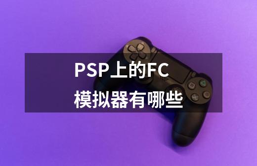 PSP上的FC模拟器有哪些-第1张-游戏信息-龙启网