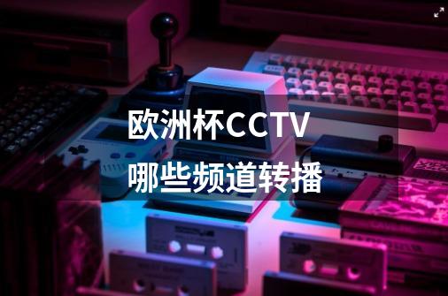 欧洲杯CCTV哪些频道转播-第1张-游戏信息-龙启网