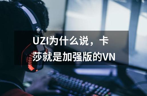 UZI为什么说，卡莎就是加强版的VN-第1张-游戏信息-龙启网