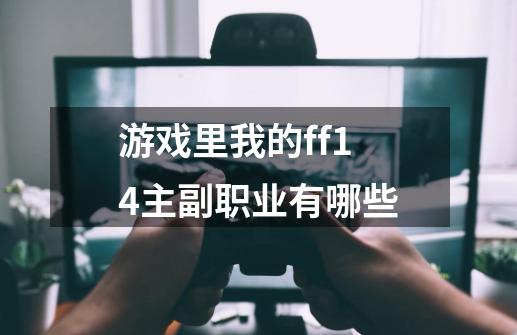 游戏里我的ff14主副职业有哪些-第1张-游戏信息-龙启网