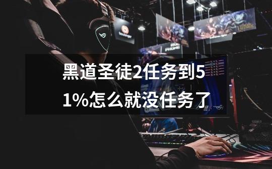 黑道圣徒2任务到51%怎么就没任务了-第1张-游戏信息-龙启网