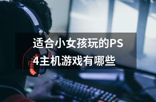 适合小女孩玩的PS4主机游戏有哪些-第1张-游戏信息-龙启网