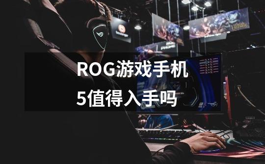 ROG游戏手机5值得入手吗-第1张-游戏信息-龙启网