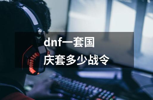 dnf一套国庆套多少战令-第1张-游戏信息-龙启网