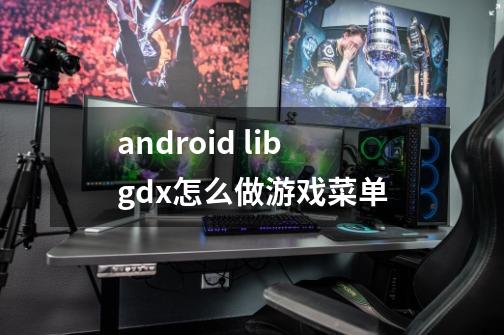 android libgdx怎么做游戏菜单-第1张-游戏信息-龙启网