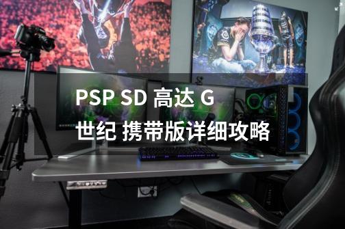 PSP SD 高达 G世纪 携带版详细攻略-第1张-游戏信息-龙启网