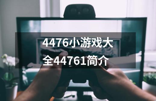 4476小游戏大全44761简介-第1张-游戏信息-龙启网