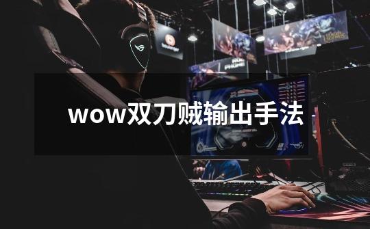 wow双刀贼输出手法-第1张-游戏信息-龙启网