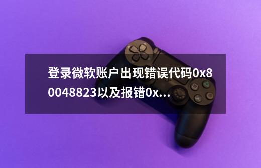 登录微软账户出现错误代码0x80048823以及报错0x800704cf解决方法-第1张-游戏信息-龙启网