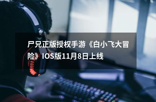 尸兄正版授权手游《白小飞大冒险》IOS版11月8日上线-第1张-游戏信息-龙启网