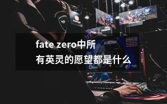 fate zero中所有英灵的愿望都是什么-第1张-游戏信息-龙启网