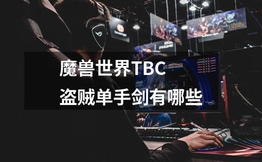 魔兽世界TBC 盗贼单手剑有哪些-第1张-游戏信息-龙启网