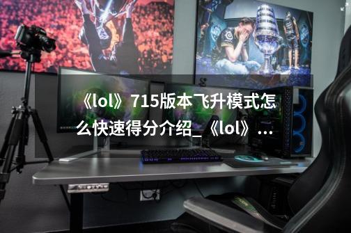 《lol》7.15版本飞升模式怎么快速得分介绍_《lol》7.15版本飞升模式怎么快速得分是什么-第1张-游戏信息-龙启网