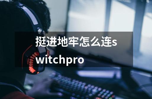 挺进地牢怎么连switchpro-第1张-游戏信息-龙启网