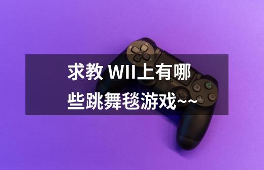 求教 WII上有哪些跳舞毯游戏~~-第1张-游戏信息-龙启网