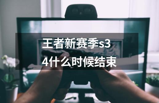 王者新赛季s34什么时候结束-第1张-游戏信息-龙启网