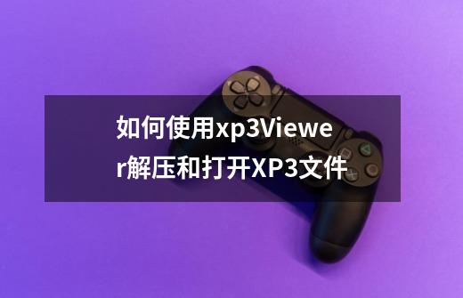 如何使用xp3Viewer解压和打开XP3文件-第1张-游戏信息-龙启网