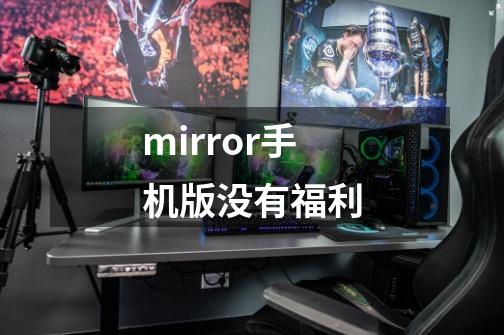 mirror手机版没有福利-第1张-游戏信息-龙启网