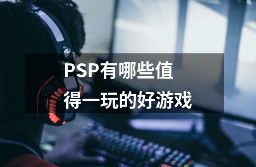 PSP有哪些值得一玩的好游戏-第1张-游戏信息-龙启网