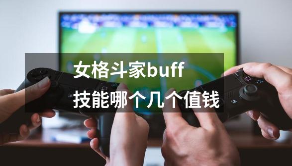 女格斗家buff技能哪个几个值钱-第1张-游戏信息-龙启网