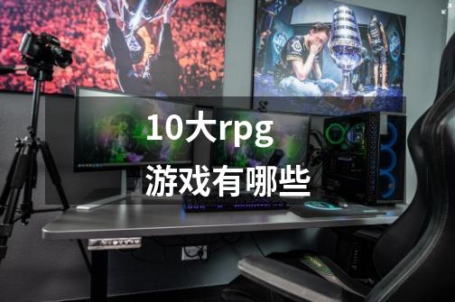 10大rpg游戏有哪些-第1张-游戏信息-龙启网