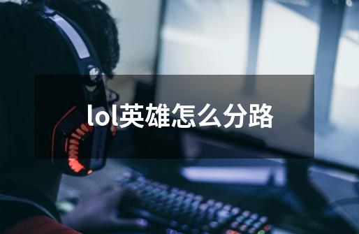 lol英雄怎么分路-第1张-游戏信息-龙启网