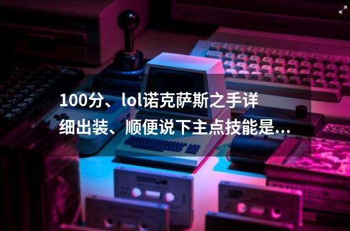 100分、lol诺克萨斯之手详细出装、顺便说下主点技能是Q吗、-第1张-游戏信息-龙启网