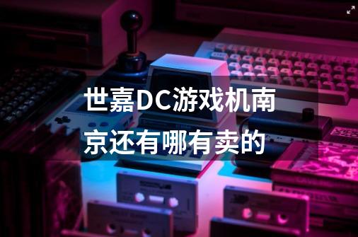 世嘉DC游戏机南京还有哪有卖的-第1张-游戏信息-龙启网