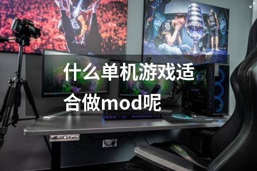 什么单机游戏适合做mod呢-第1张-游戏信息-龙启网