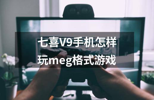 七喜V9手机怎样玩meg格式游戏-第1张-游戏信息-龙启网