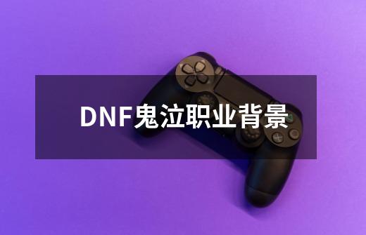 DNF鬼泣职业背景-第1张-游戏信息-龙启网