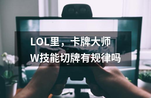 LOL里，卡牌大师W技能切牌有规律吗-第1张-游戏信息-龙启网