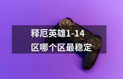 释厄英雄1-14区哪个区最稳定-第1张-游戏信息-龙启网