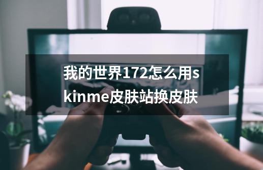 我的世界1.7.2怎么用skinme皮肤站换皮肤-第1张-游戏信息-龙启网