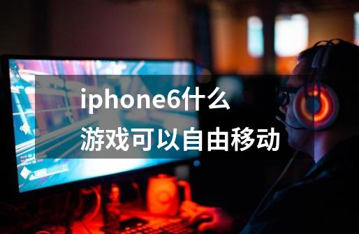 iphone6什么游戏可以自由移动-第1张-游戏信息-龙启网