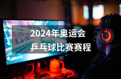 2024年奥运会乒乓球比赛赛程-第1张-游戏信息-龙启网