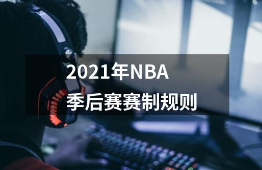 2021年NBA季后赛赛制规则-第1张-游戏信息-龙启网