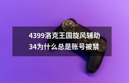 4399洛克王国旋风辅助3.4为什么总是账号被禁-第1张-游戏信息-龙启网