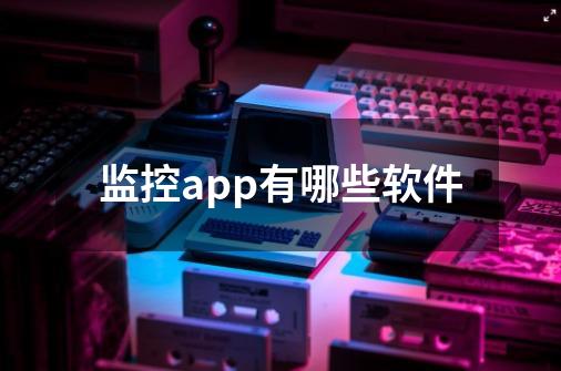 监控app有哪些软件-第1张-游戏信息-龙启网