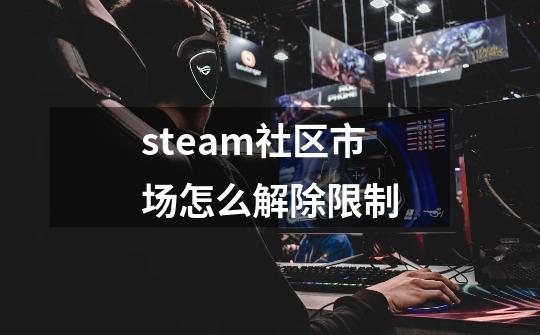 steam社区市场怎么解除限制-第1张-游戏信息-龙启网