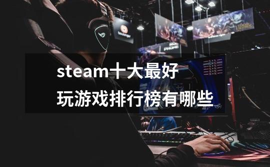 steam十大最好玩游戏排行榜有哪些-第1张-游戏信息-龙启网