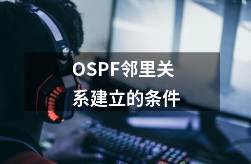 OSPF邻里关系建立的条件-第1张-游戏信息-龙启网