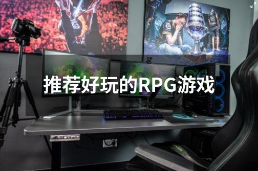 推荐好玩的RPG游戏-第1张-游戏信息-龙启网