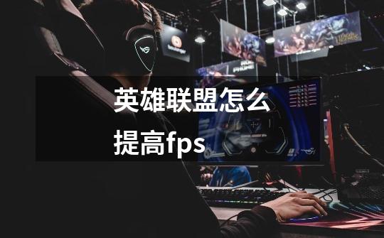 英雄联盟怎么提高fps-第1张-游戏信息-龙启网