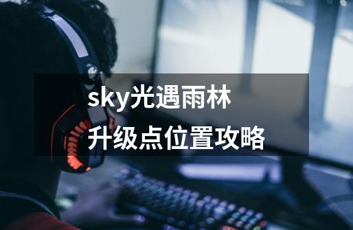 sky光遇雨林升级点位置攻略-第1张-游戏信息-龙启网